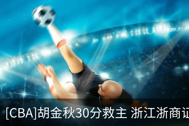 [CBA]胡金秋30分救主 浙江浙商证券拒绝被横扫